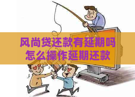 风尚贷还款有延期吗怎么操作延期还款