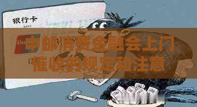 中邮消费金融会上门的规定和注意事项