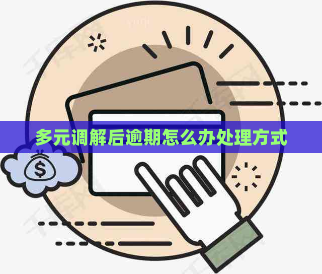 多元调解后逾期怎么办处理方式