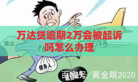 万达贷逾期2万会被起诉吗怎么办理