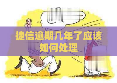 捷信逾期几年了应该如何处理