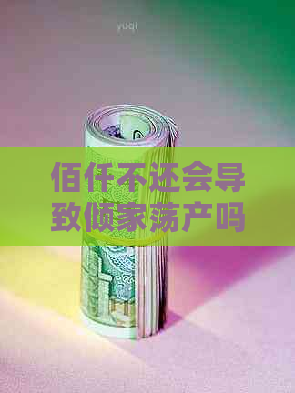 佰仟不还会导致倾家荡产吗