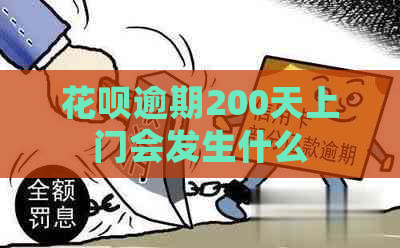 花呗逾期200天上门会发生什么