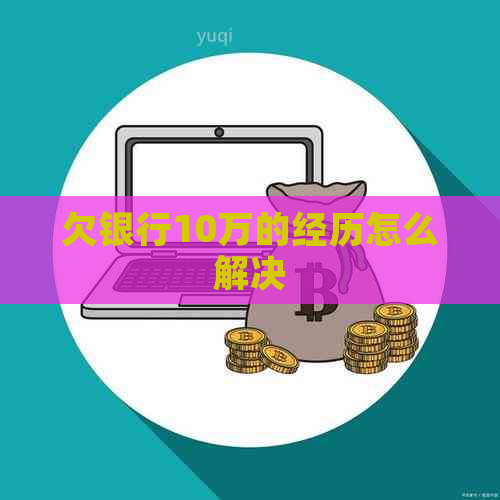 欠银行10万的经历怎么解决