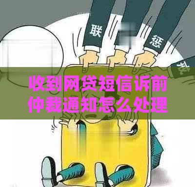 收到网贷短信诉前仲裁通知怎么处理