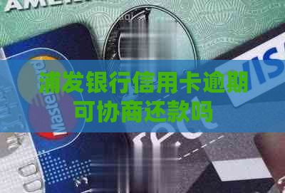 浦发银行信用卡逾期可协商还款吗