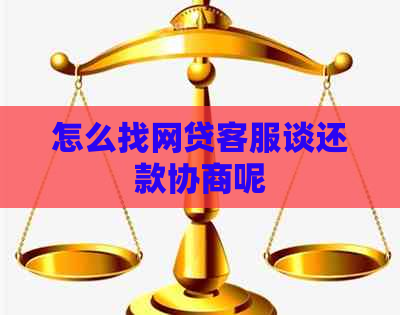 怎么找网贷客服谈还款协商呢