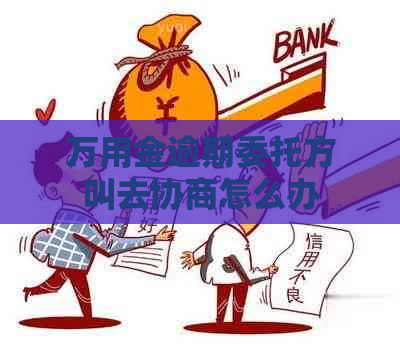 万用金逾期委托方叫去协商怎么办