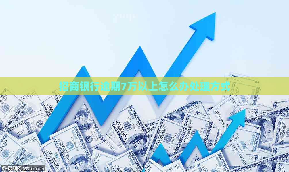 招商银行逾期7万以上怎么办处理方式