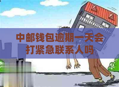 中邮钱包逾期一天会打紧急联系人吗