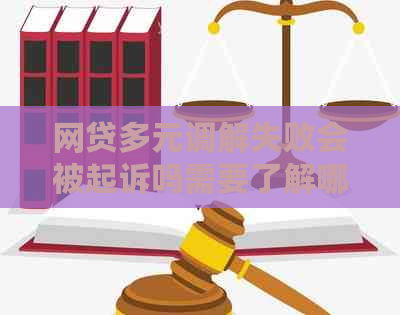 网贷多元调解失败会被起诉吗需要了解哪些情况