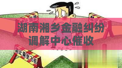 湖南湘乡金融纠纷调解中心