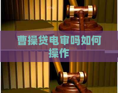 曹操贷电审吗如何操作