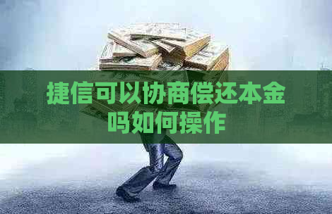 捷信可以协商偿还本金吗如何操作