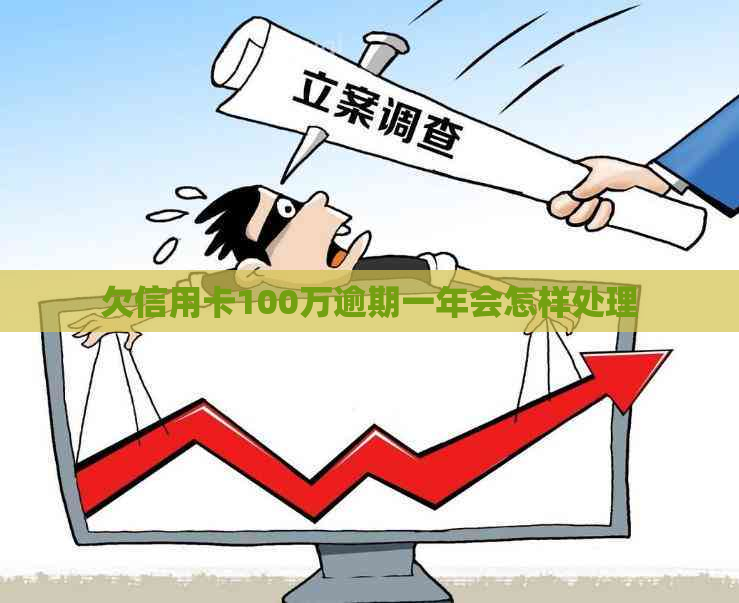 欠信用卡100万逾期一年会怎样处理