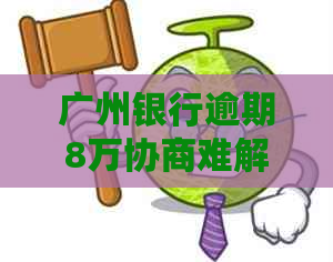 广州银行逾期8万协商难解决吗