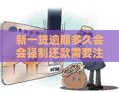 新一贷逾期多久会会强制还款需要注意什么