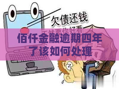 佰仟金融逾期四年了该如何处理