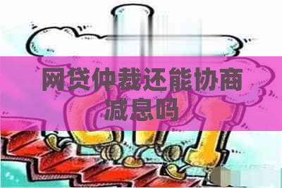 网贷仲裁还能协商减息吗