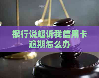 银行说起诉我信用卡逾期怎么办