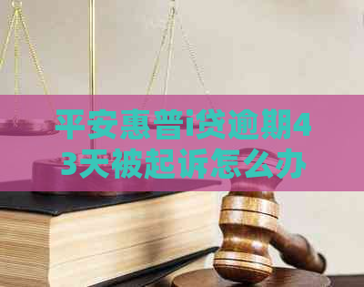 平安惠普i贷逾期43天被起诉怎么办