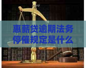 惠薪贷逾期法务停催规定是什么