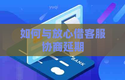 如何与放心借客服协商延期