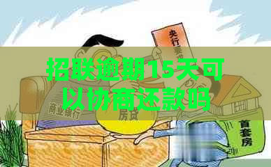 招联逾期15天可以协商还款吗