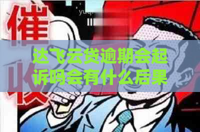 达飞云贷逾期会起诉吗会有什么后果