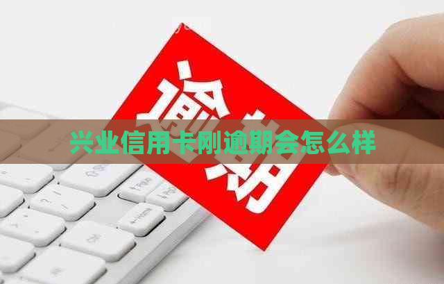 兴业信用卡刚逾期会怎么样