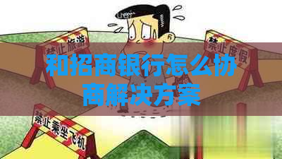 和招商银行怎么协商解决方案