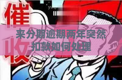 来分期逾期两年突然扣款如何处理