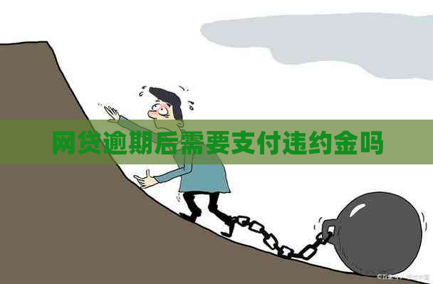 网贷逾期后需要支付违约金吗