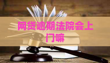 网贷逾期法院会上门嘛