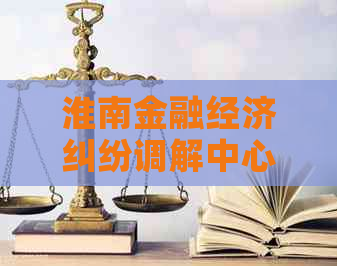 淮南金融经济纠纷调解中心