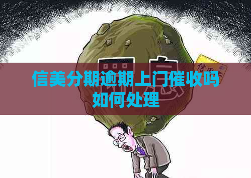 信美分期逾期上门吗如何处理