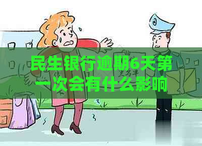 民生银行逾期6天之一次会有什么影响