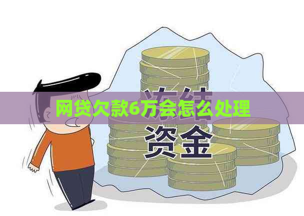 网贷欠款6万会怎么处理