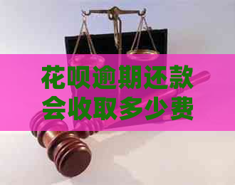 花呗逾期还款会收取多少费用