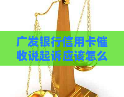 广发银行信用卡说起诉应该怎么处理