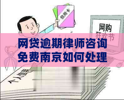 网贷逾期律师咨询免费南京如何处理