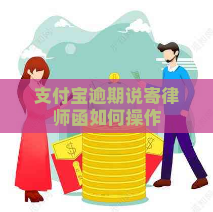 支付宝逾期说寄律师函如何操作