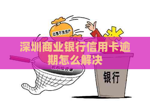 深圳商业银行信用卡逾期怎么解决