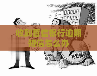 收到百信银行逾期短信怎么办