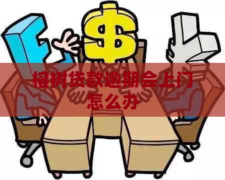 榕树贷款逾期会上门怎么办