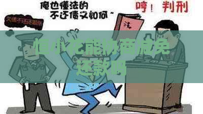 恒小花能协商减免还款吗