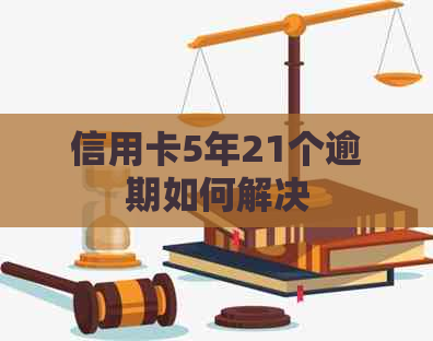 信用卡5年21个逾期如何解决