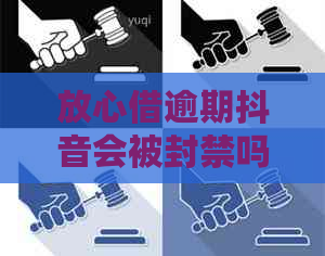 放心借逾期抖音会被封禁吗