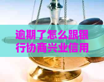 逾期了怎么跟银行协商兴业信用卡还款