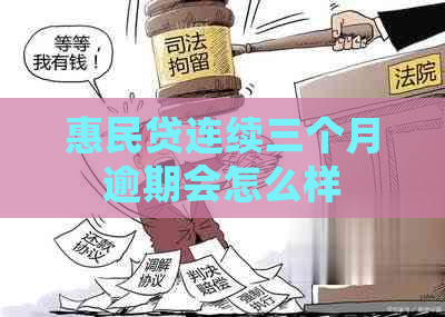 惠民贷连续三个月逾期会怎么样